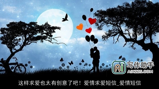 这样求爱也太有创意了吧！爱情求爱短信_爱情短信