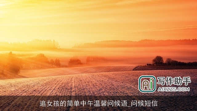 追女孩的简单中午温馨问候语_问候短信