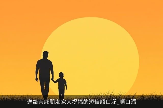 送给亲戚朋友家人祝福的短信顺口溜_顺口溜