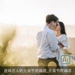 送给恋人的元宵节祝福语_元宵节祝福语