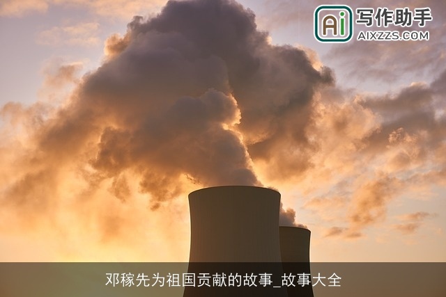 邓稼先为祖国贡献的故事_故事大全