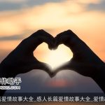 长篇爱情故事大全_感人长篇爱情故事大全_爱情故事