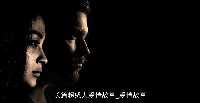 长篇超感人爱情故事_爱情故事