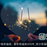 除夕夜祝福语：新年祝福语2025年_除夕祝福短信