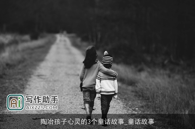 陶冶孩子心灵的3个童话故事_童话故事