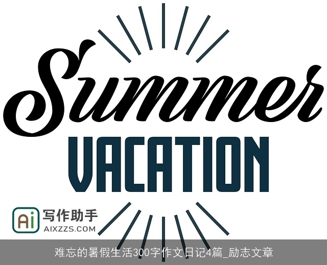 难忘的暑假生活300字作文日记4篇_励志文章