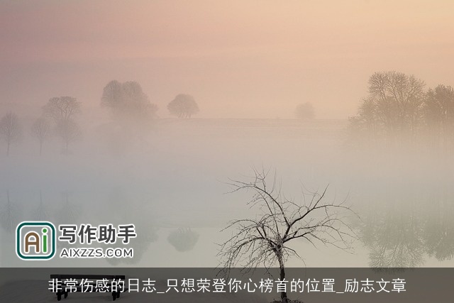 非常伤感的日志_只想荣登你心榜首的位置_励志文章