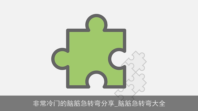 非常冷门的脑筋急转弯分享_脑筋急转弯大全