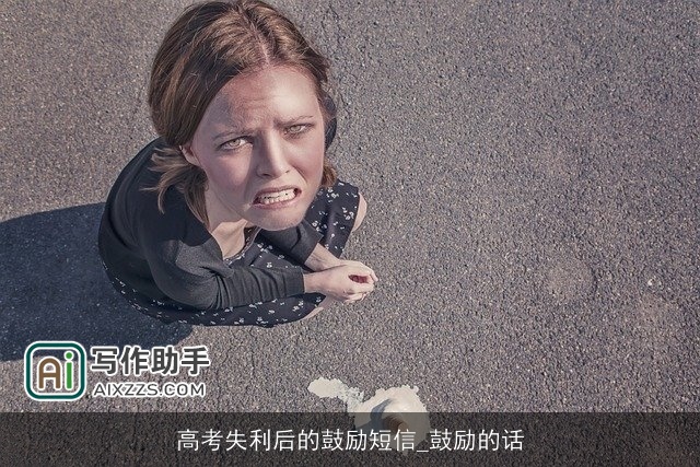 高考失利后的鼓励短信_鼓励的话