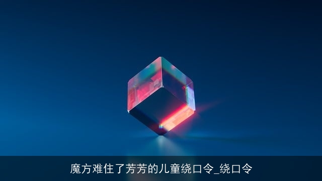 魔方难住了芳芳的儿童绕口令_绕口令