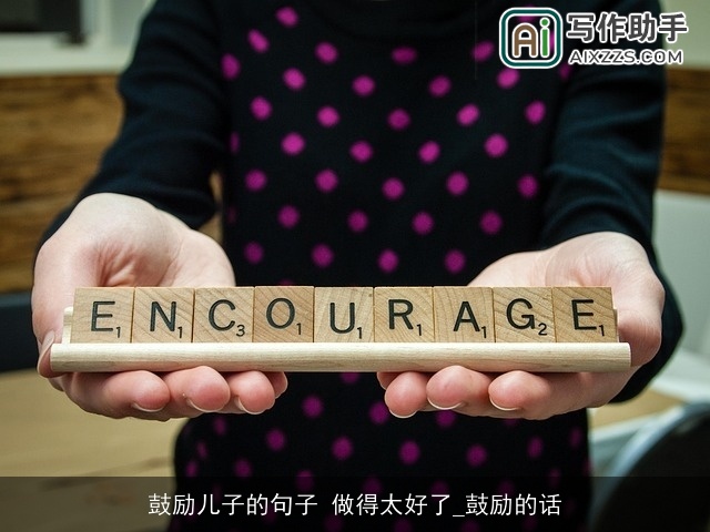 鼓励儿子的句子 做得太好了_鼓励的话