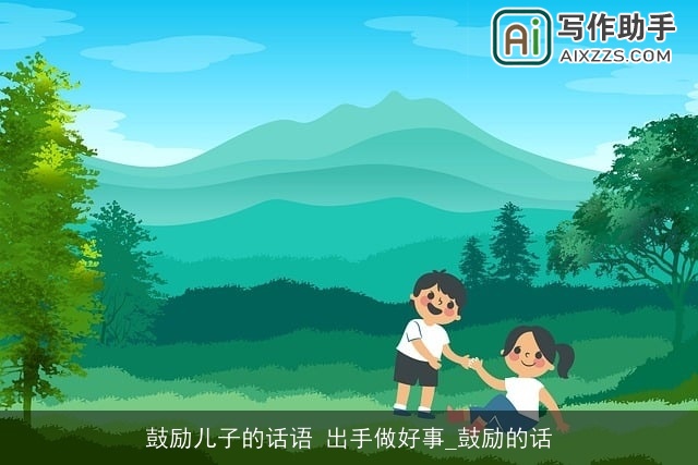 鼓励儿子的话语 出手做好事_鼓励的话