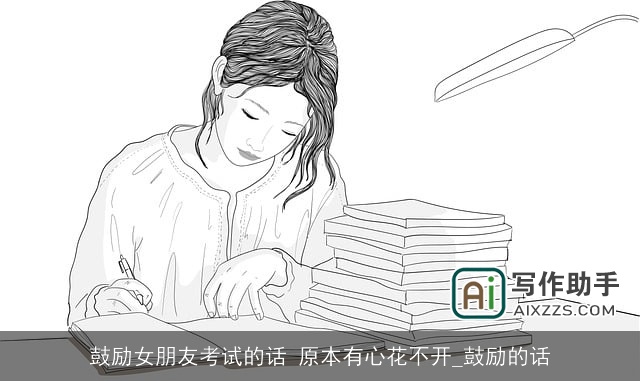 鼓励女朋友考试的话 原本有心花不开_鼓励的话