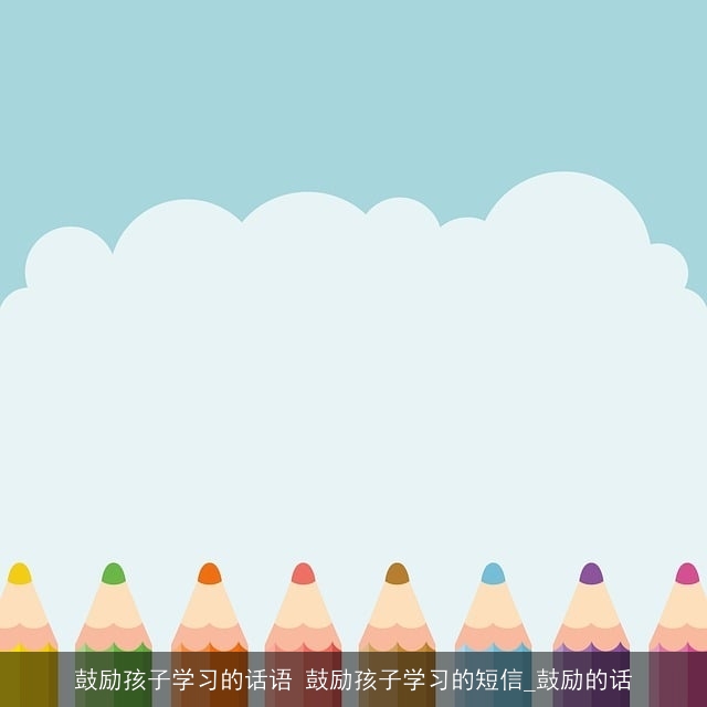 鼓励孩子学习的话语 鼓励孩子学习的短信_鼓励的话