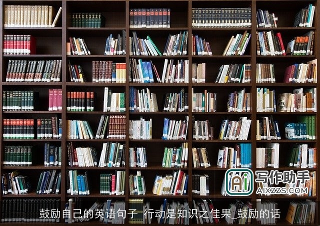 鼓励自己的英语句子 行动是知识之佳果_鼓励的话