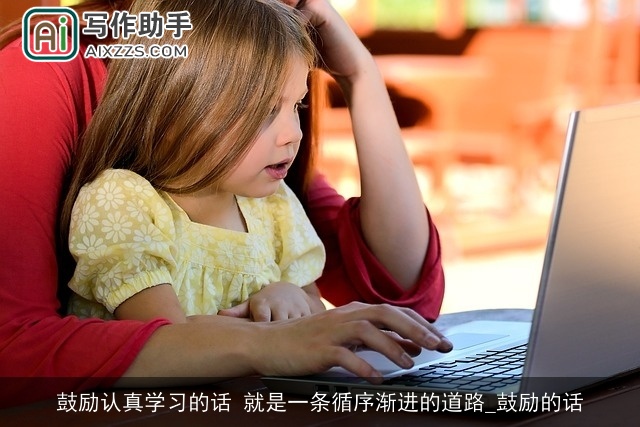鼓励认真学习的话 就是一条循序渐进的道路_鼓励的话