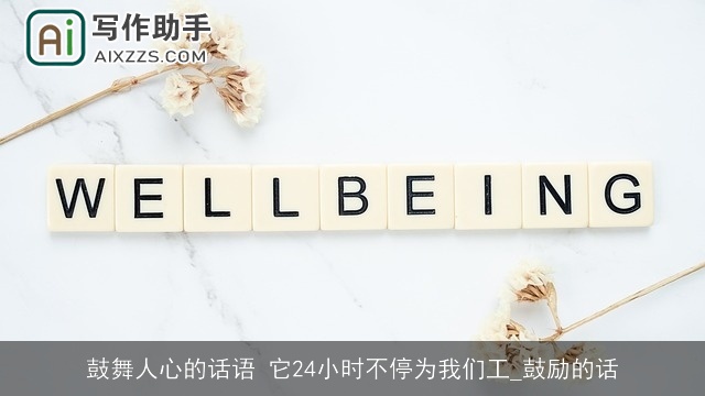 鼓舞人心的话语 它24小时不停为我们工_鼓励的话