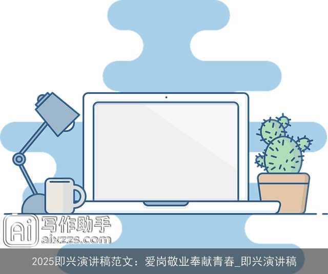 2025即兴演讲稿范文：爱岗敬业奉献青春_即兴演讲稿