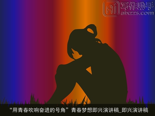 “用青春吹响奋进的号角”青春梦想即兴演讲稿_即兴演讲稿