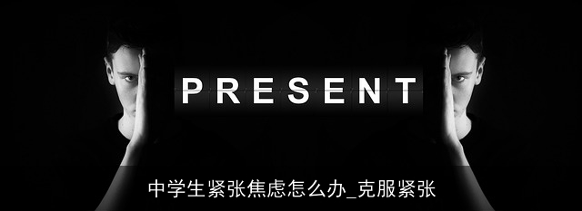 中学生紧张焦虑怎么办_克服紧张