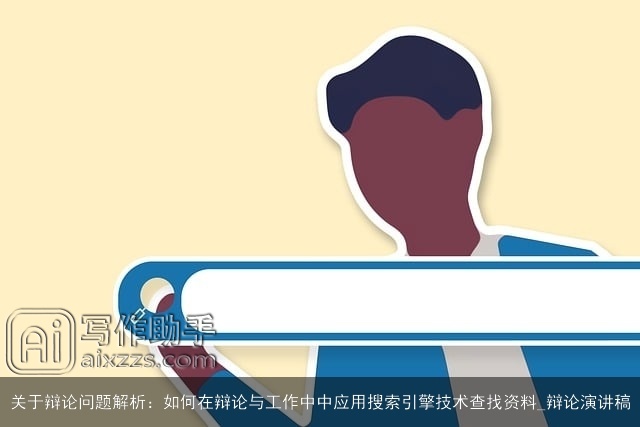 关于辩论问题解析：如何在辩论与工作中中应用搜索引擎技术查找资料_辩论演讲稿