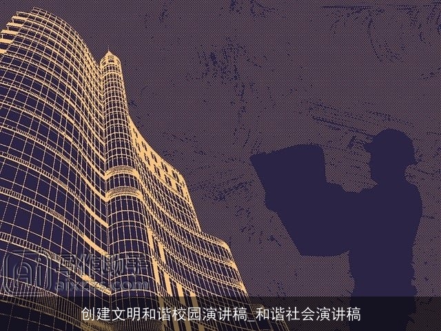 创建文明和谐校园演讲稿_和谐社会演讲稿