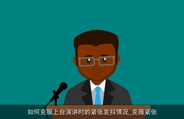 如何克服上台演讲时的紧张发抖情况_克服紧张