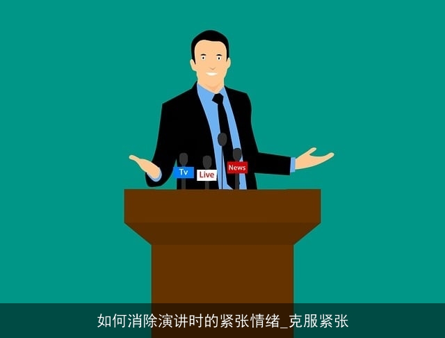 如何消除演讲时的紧张情绪_克服紧张