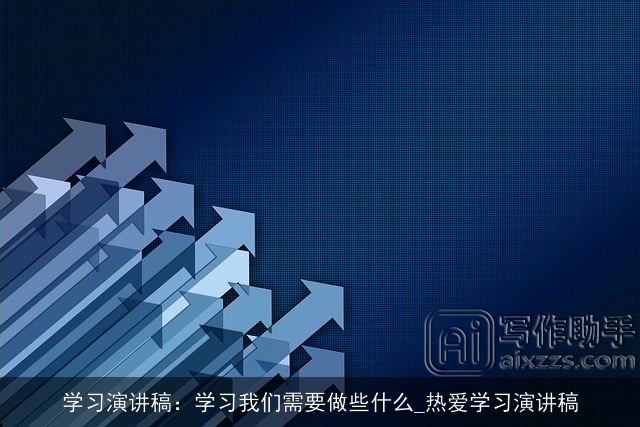 学习演讲稿：学习我们需要做些什么_热爱学习演讲稿