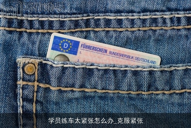 学员练车太紧张怎么办_克服紧张