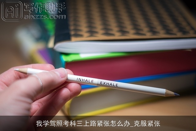 我学驾照考科三上路紧张怎么办_克服紧张