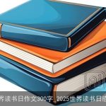 有关世界读书日作文300字_2025世界读书日感想作文