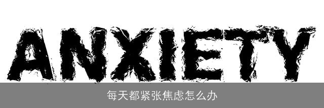 每天都紧张焦虑怎么办
