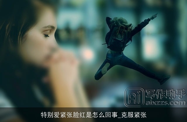 特别爱紧张脸红是怎么回事_克服紧张