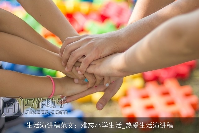生活演讲稿范文：难忘小学生活_热爱生活演讲稿