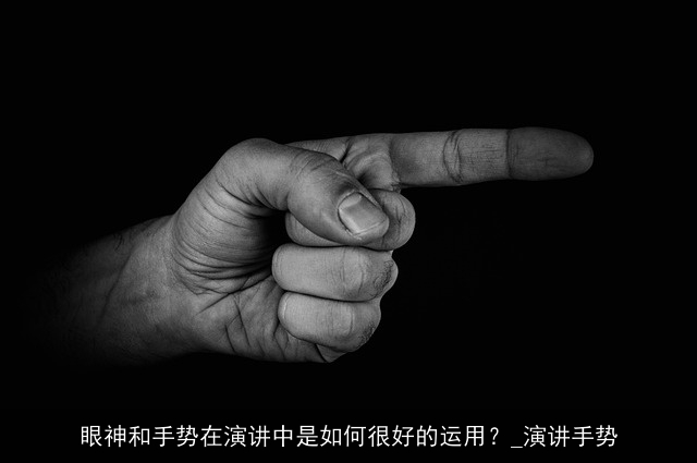 眼神和手势在演讲中是如何很好的运用？_演讲手势
