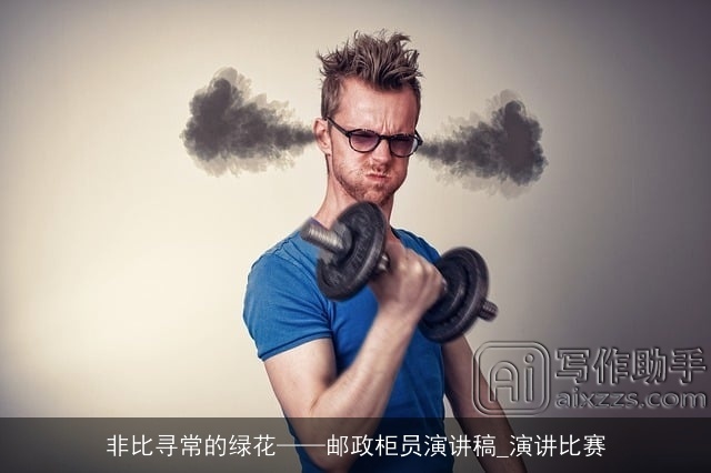 非比寻常的绿花——邮政柜员演讲稿_演讲比赛