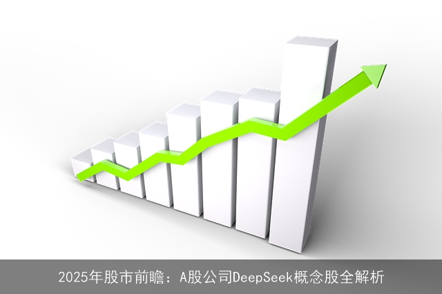 2025年股市前瞻：A股公司DeepSeek概念股全解析