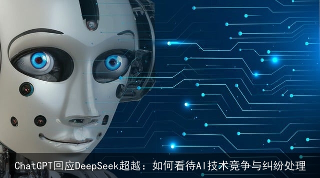 ChatGPT回应DeepSeek超越：如何看待AI技术竞争与纠纷处理
