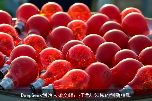 DeepSeek创始人梁文峰：打造AI领域的创新旗舰