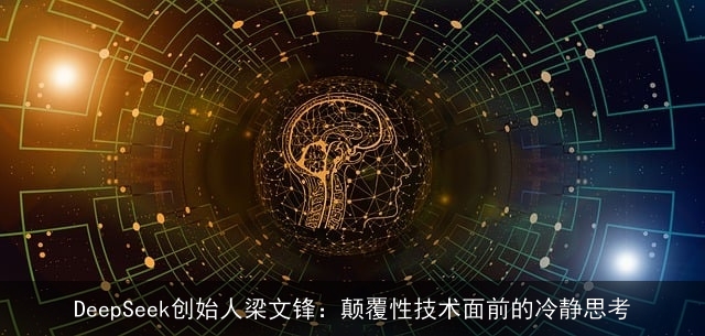 DeepSeek创始人梁文锋：颠覆性技术面前的冷静思考