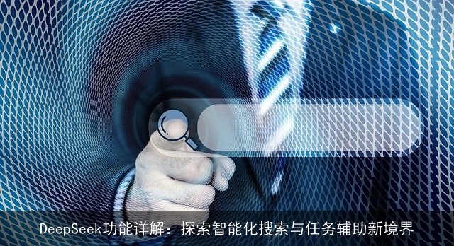 DeepSeek功能详解：探索智能化搜索与任务辅助新境界