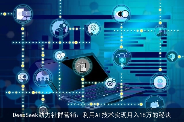DeepSeek助力社群营销：利用AI技术实现月入18万的秘诀