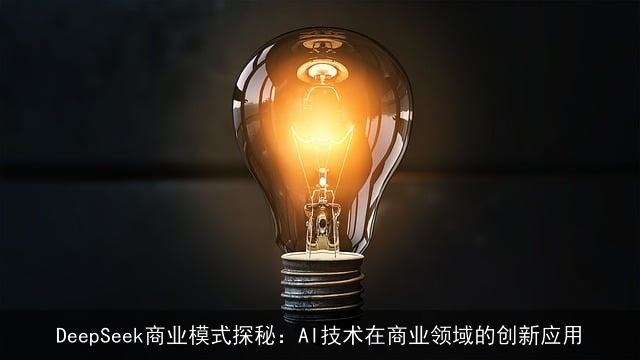 DeepSeek商业模式探秘：AI技术在商业领域的创新应用