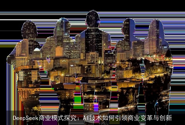 DeepSeek商业模式探究：AI技术如何引领商业变革与创新