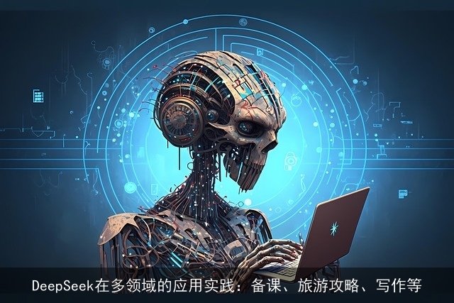 DeepSeek在多领域的应用实践：备课、旅游攻略、写作等
