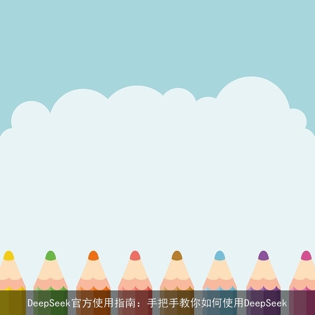DeepSeek官方使用指南：手把手教你如何使用DeepSeek