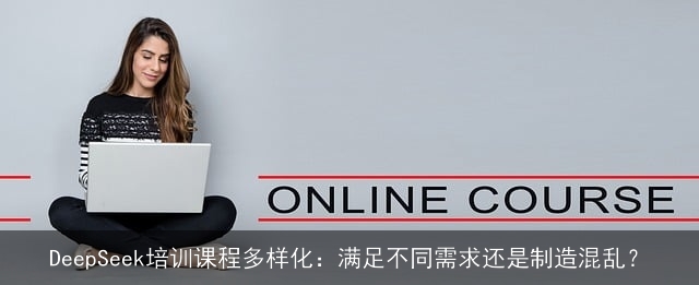 DeepSeek培训课程多样化：满足不同需求还是制造混乱？