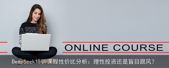 DeepSeek培训课程性价比分析：理性投资还是盲目跟风？