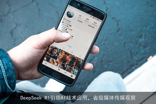 DeepSeek R1引领AI技术应用，省级媒体传媒观察